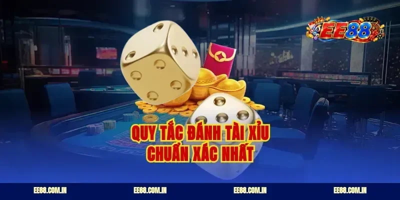 Quy tắc đánh tài xỉu chuẩn xác nhất