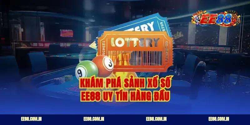 Khám phá sảnh xổ số ee88 uy tín hàng đầu